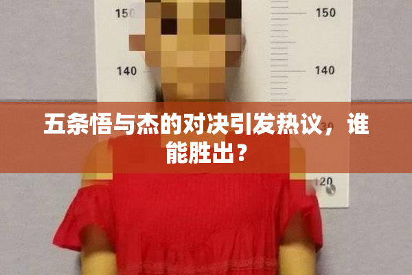 五条悟与杰的对决引发热议，谁能胜出？