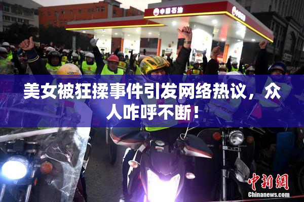 美女被狂揉事件引发网络热议，众人咋呼不断！