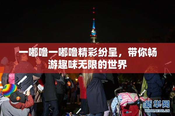 一嘟噜一嘟噜精彩纷呈，带你畅游趣味无限的世界