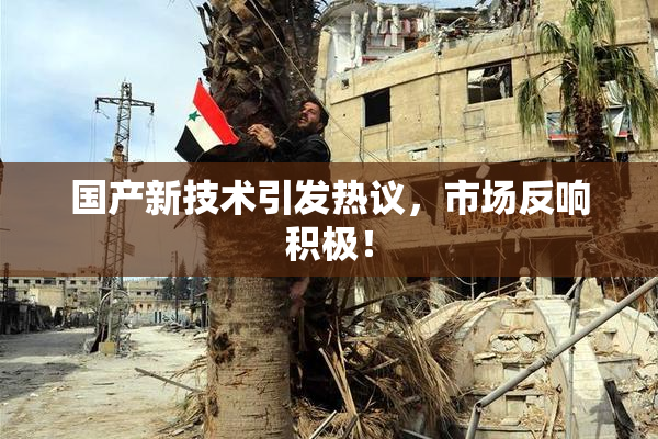 国产新技术引发热议，市场反响积极！