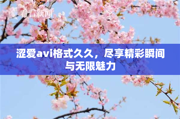 涩爱avi格式久久，尽享精彩瞬间与无限魅力