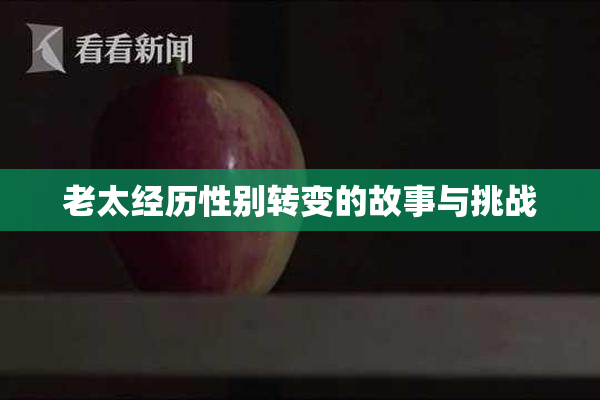 老太经历性别转变的故事与挑战