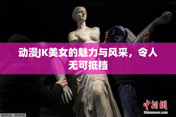动漫JK美女的魅力与风采，令人无可抵挡