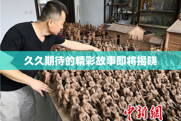 久久期待的精彩故事即将揭晓