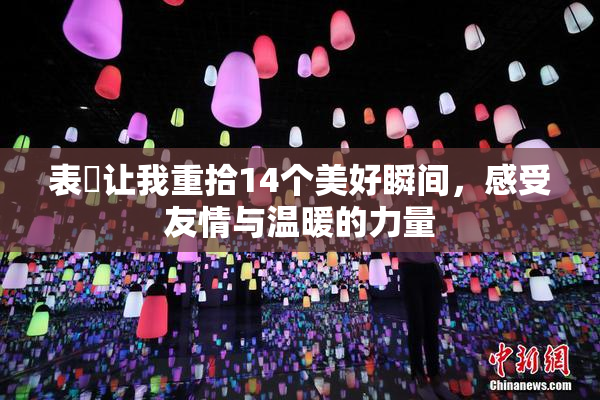 表妺让我重拾14个美好瞬间，感受友情与温暖的力量