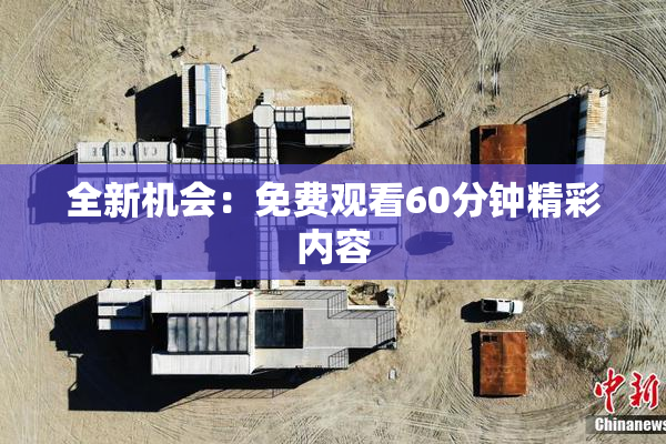 全新机会：免费观看60分钟精彩内容
