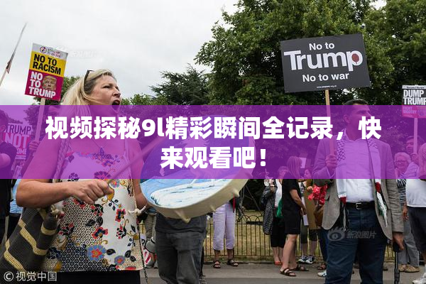视频探秘9l精彩瞬间全记录，快来观看吧！