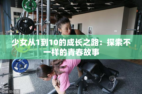 少女从1到10的成长之路：探索不一样的青春故事