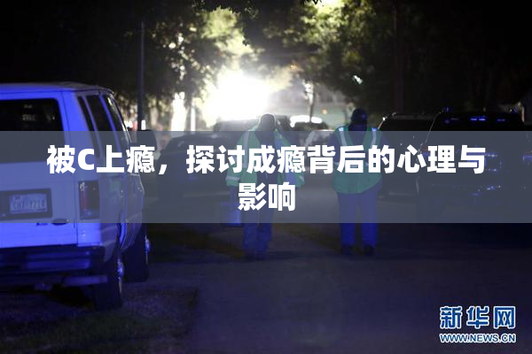 被C上瘾，探讨成瘾背后的心理与影响