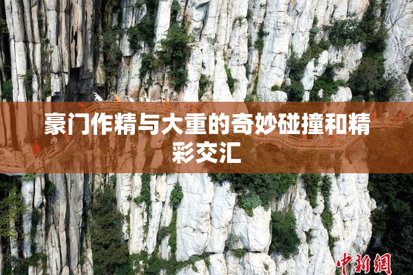 豪门作精与大重的奇妙碰撞和精彩交汇