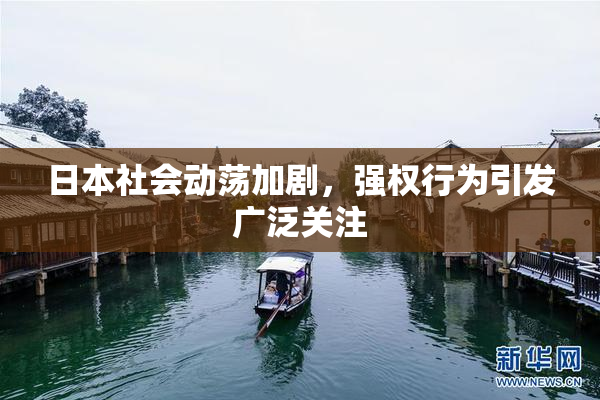 日本社会动荡加剧，强权行为引发广泛关注