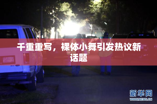 千重重写，裸体小舞引发热议新话题