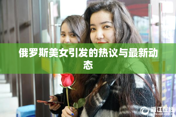 俄罗斯美女引发的热议与最新动态