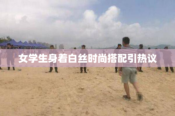 女学生身着白丝时尚搭配引热议
