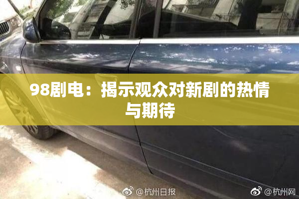 98剧电：揭示观众对新剧的热情与期待