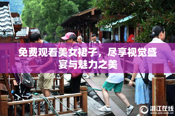 免费观看美女裙子，尽享视觉盛宴与魅力之美