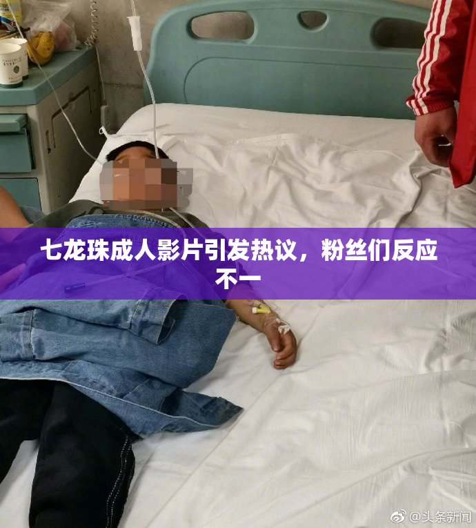 七龙珠成人影片引发热议，粉丝们反应不一