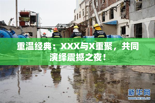 重温经典：XXX与X重聚，共同演绎震撼之夜！