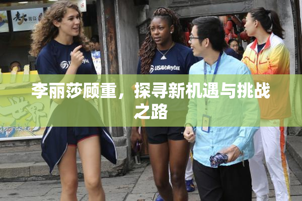 李丽莎顾重，探寻新机遇与挑战之路