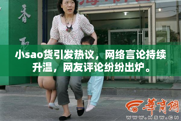 小sao货引发热议，网络言论持续升温，网友评论纷纷出炉。