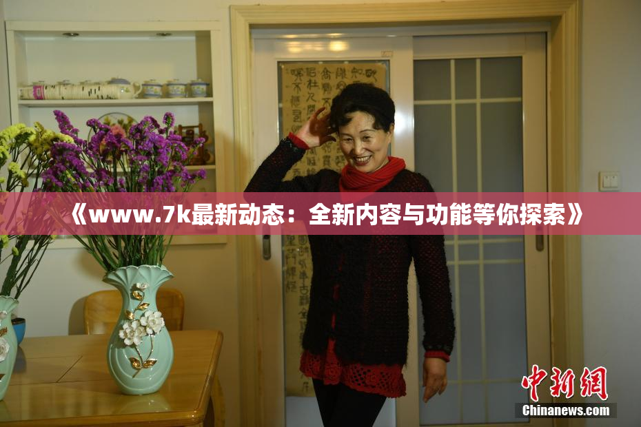《www.7k最新动态：全新内容与功能等你探索》
