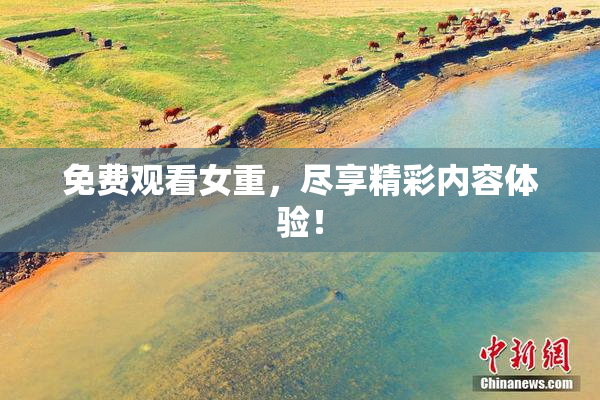 免费观看女重，尽享精彩内容体验！
