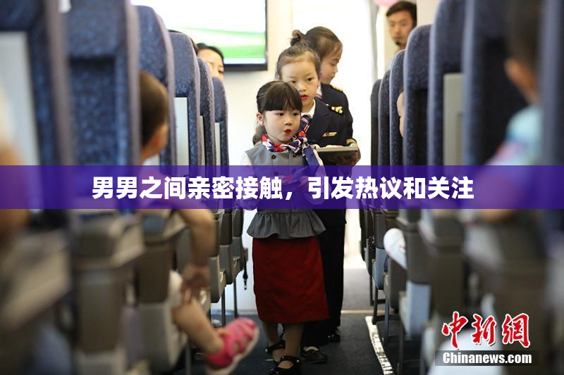 男男之间亲密接触，引发热议和关注