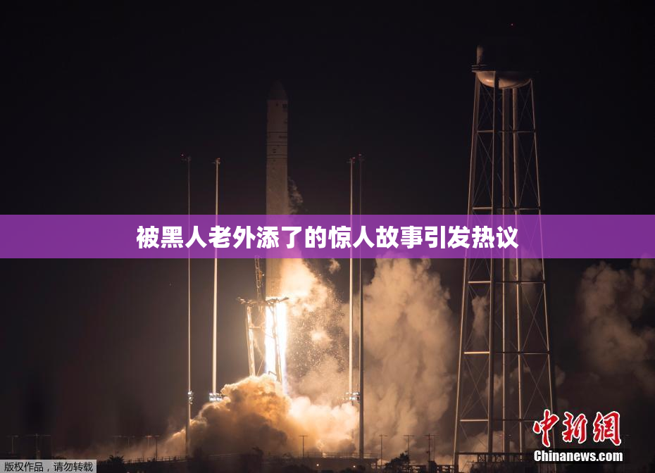 被黑人老外添了的惊人故事引发热议