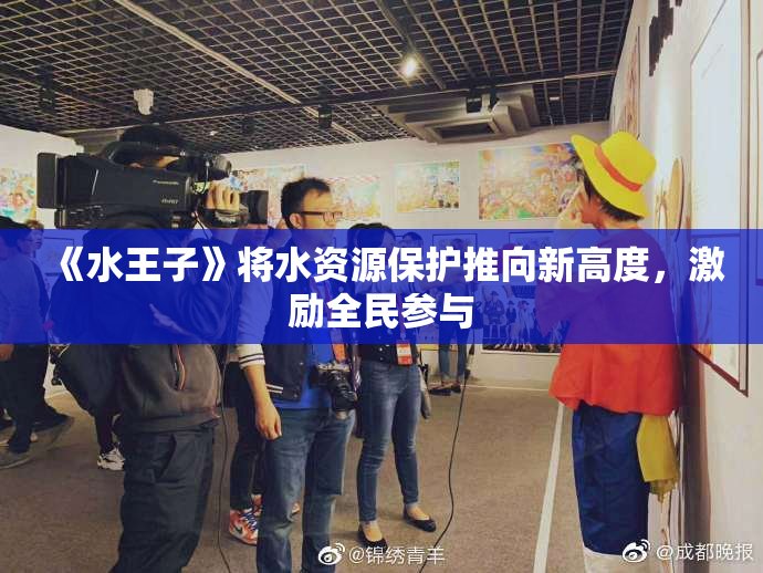 《水王子》将水资源保护推向新高度，激励全民参与