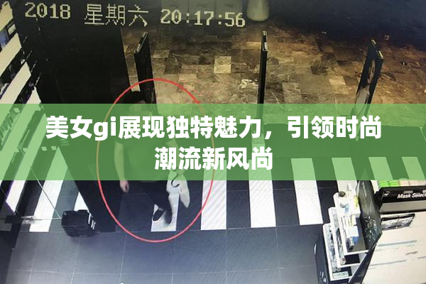 美女gi展现独特魅力，引领时尚潮流新风尚
