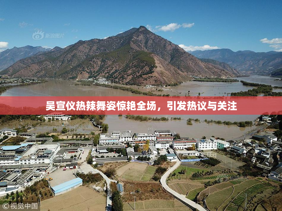 吴宣仪热辣舞姿惊艳全场，引发热议与关注