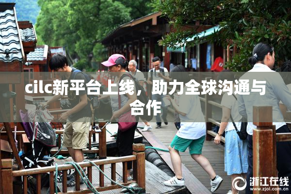 cilc新平台上线，助力全球沟通与合作