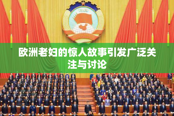 欧洲老妇的惊人故事引发广泛关注与讨论