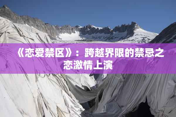 《恋爱禁区》：跨越界限的禁忌之恋激情上演