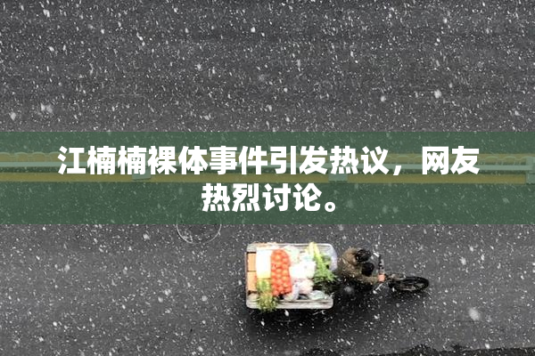 江楠楠裸体事件引发热议，网友热烈讨论。