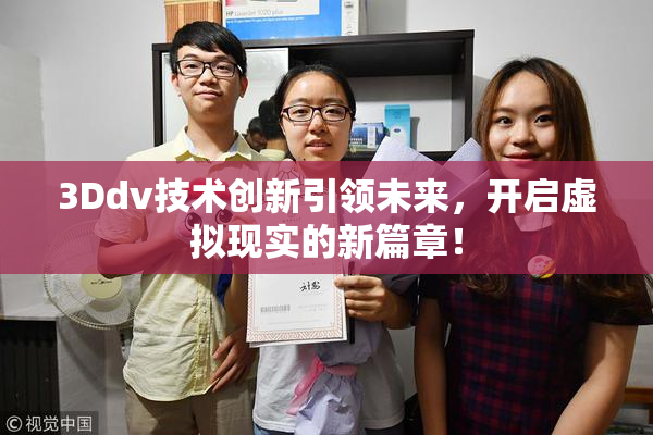 3Ddv技术创新引领未来，开启虚拟现实的新篇章！