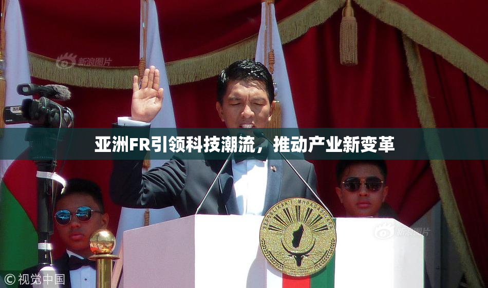 亚洲FR引领科技潮流，推动产业新变革