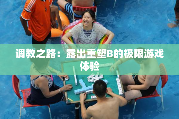 调教之路：露出重塑B的极限游戏体验