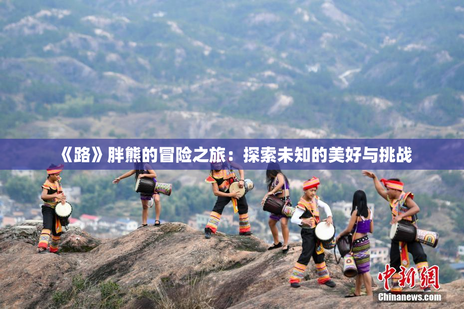 《路》胖熊的冒险之旅：探索未知的美好与挑战