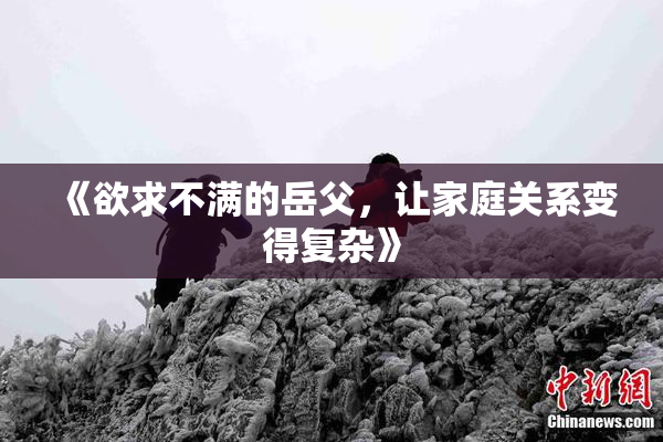 《欲求不满的岳父，让家庭关系变得复杂》