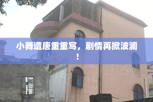 小舞遭唐重重写，剧情再掀波澜！