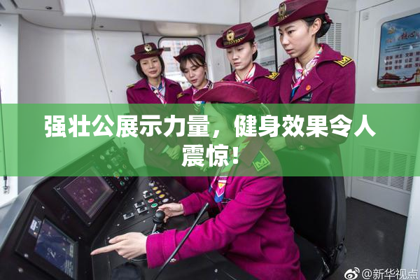 强壮公展示力量，健身效果令人震惊！