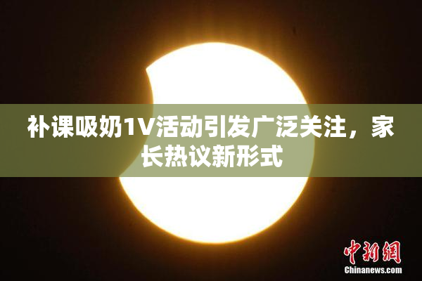补课吸奶1V活动引发广泛关注，家长热议新形式