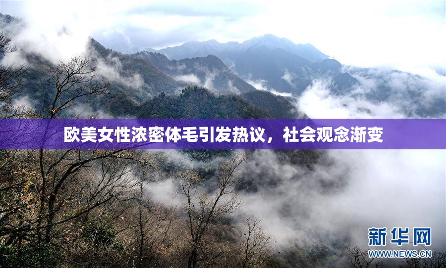 欧美女性浓密体毛引发热议，社会观念渐变