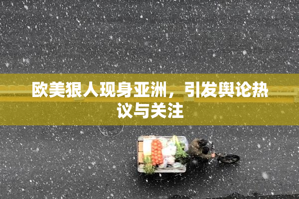 欧美狠人现身亚洲，引发舆论热议与关注