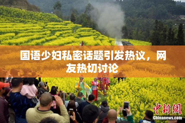 国语少妇私密话题引发热议，网友热切讨论