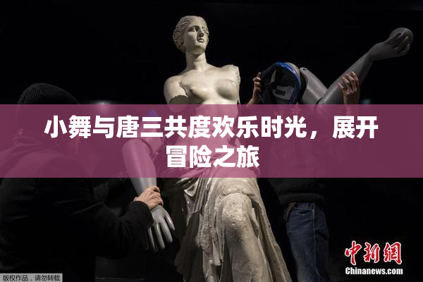 小舞与唐三共度欢乐时光，展开冒险之旅