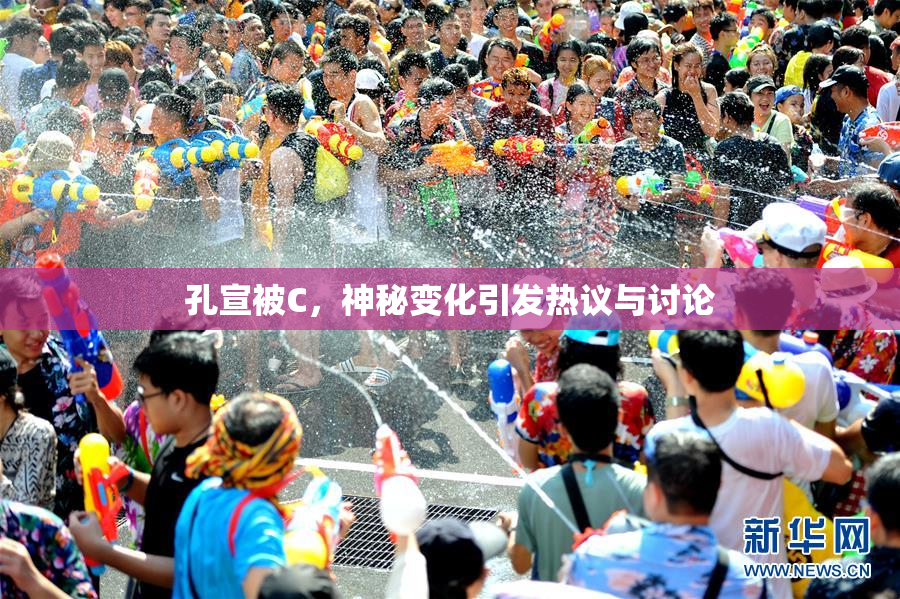 孔宣被C，神秘变化引发热议与讨论