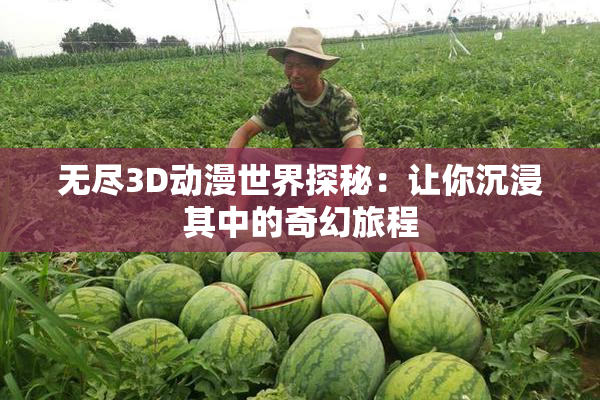 无尽3D动漫世界探秘：让你沉浸其中的奇幻旅程