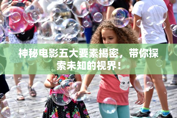 神秘电影五大要素揭密，带你探索未知的视界！